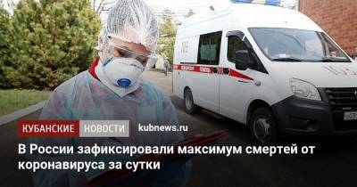 В России зафиксировали максимум смертей от коронавируса за сутки - kubnews.ru - Россия