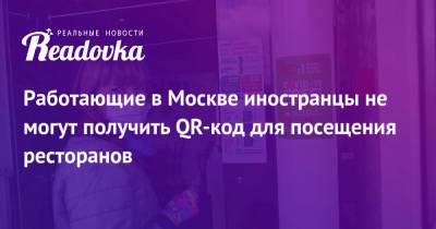 Работающие в Москве иностранцы не могут получить QR-код для посещения ресторанов - readovka.ru - Россия - Москва