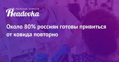 Около 80% россиян готовы привиться от ковида повторно - readovka.ru - Россия