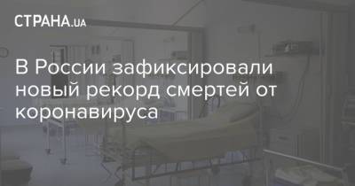 В России зафиксировали новый рекорд смертей от коронавируса - strana.ua - Россия - Украина