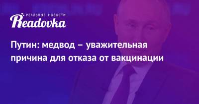 Путин: медвод – уважительная причина для отказа от вакцинации - readovka.news - Россия - Москва