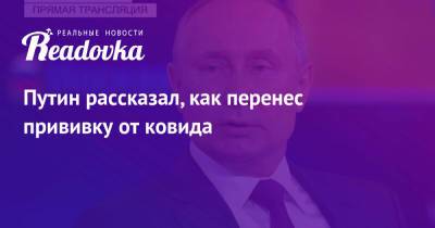 Владимир Путин - Путин рассказал, как перенес прививку от ковида - readovka.news - Россия