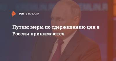 Владимир Путин - Путин: меры по сдерживанию цен в России принимаются - ren.tv - Россия