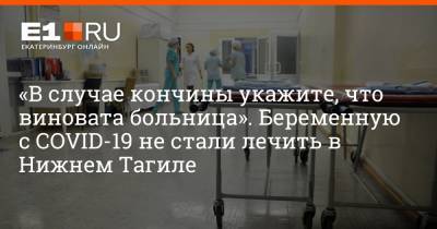 Артем Устюжанин - «В случае кончины укажите, что виновата больница». Беременную с COVID-19 не стали лечить в Нижнем Тагиле - e1.ru - Екатеринбург