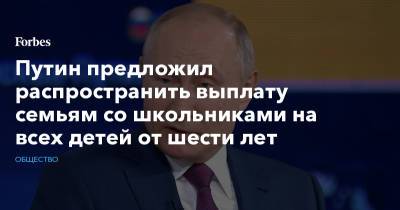 Владимир Путин - Путин предложил распространить выплату семьям со школьниками на всех детей от шести лет - forbes.ru