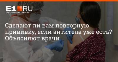 Артем Устюжанин - Сделают ли вам повторную прививку, если антитела уже есть? Объясняют врачи - e1.ru - Екатеринбург
