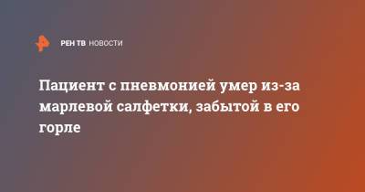 Пациент с пневмонией умер из-за марлевой салфетки, забытой в его горле - ren.tv - Санкт-Петербург - Колпино
