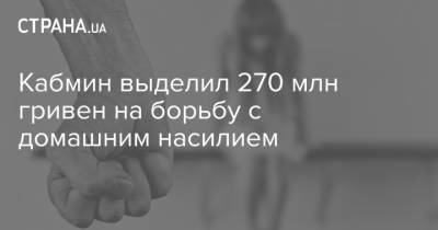 Кабмин выделил 270 млн гривен на борьбу с домашним насилием - strana.ua - Украина
