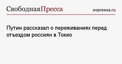 Владимир Путин - Путин рассказал о переживаниях перед отъездом россиян в Токио - svpressa.ru - Россия - Япония - Токио