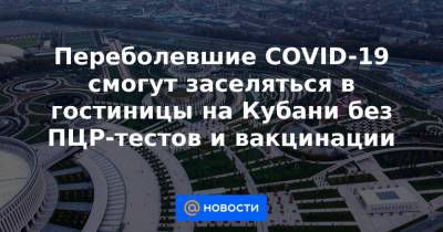 Переболевшие COVID-19 смогут заселяться в гостиницы на Кубани без ПЦР-тестов и вакцинации - news.mail.ru