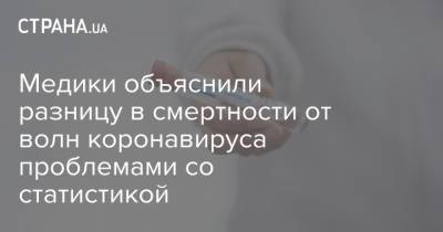 Медики объяснили разницу в смертности от волн коронавируса проблемами со статистикой - strana.ua - Украина