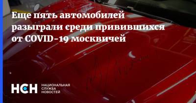 Еще пять автомобилей разыграли среди привившихся от COVID-19 москвичей - nsn.fm - Москва