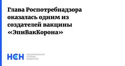 Анна Попова - Глава Роспотребнадзора оказалась одним из создателей вакцины «ЭпиВакКорона» - nsn.fm