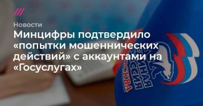 Минцифры подтвердило «попытки мошеннических действий» с аккаунтами на «Госуслугах» - tvrain.ru - Пресс-Служба