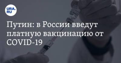 Владимир Путин - Путин: в России введут платную вакцинацию от COVID-19 - ura.news - Россия - Президент