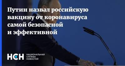 Владимир Путин - Путин назвал российскую вакцину от коронавируса самой безопасной и эффективной - nsn.fm - Россия