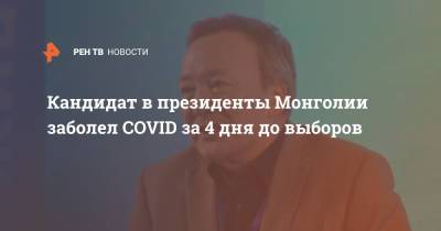Кандидат в президенты Монголии заболел COVID за 4 дня до выборов - ren.tv - Монголия - Президент