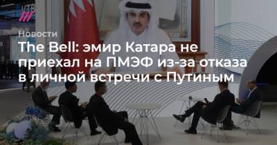 Тамим Бин Аль-Тани - The Bell: эмир Катара не приехал на ПМЭФ из-за отказа в личной встречи с Путиным - tvrain.ru - Россия - Катар - с. Путин - Президент