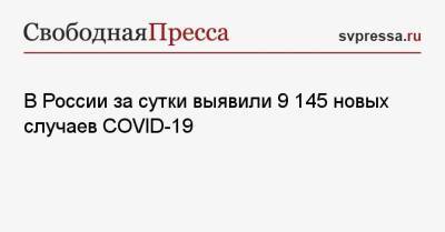 В России за сутки выявили 9 145 новых случаев COVID-19 - svpressa.ru - Россия - Санкт-Петербург - Москва - Московская обл.