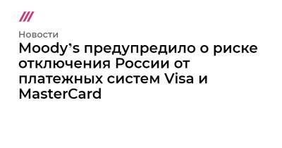 Moodyʼs предупредило о риске отключения России от платежных систем Visa и MasterCard - tvrain.ru - Россия