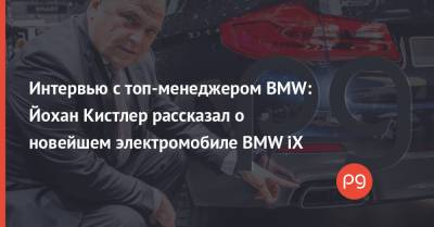 Интервью с топ-менеджером BMW: Йохан Кистлер рассказал о новейшем электромобиле BMW iX - thepage.ua