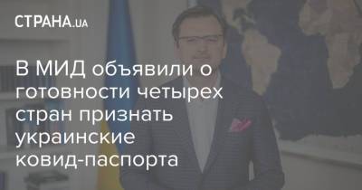 Дмитрий Кулеба - В МИД объявили о готовности четырех стран признать украинские ковид-паспорта - strana.ua - Евросоюз