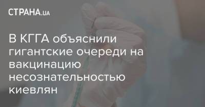 В КГГА объяснили гигантские очереди на вакцинацию несознательностью киевлян - strana.ua