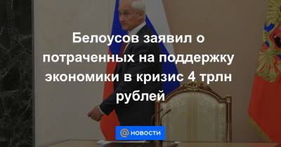Белоусов заявил о потраченных на поддержку экономики в кризис 4 трлн рублей - news.mail.ru
