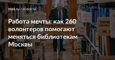 Работа мечты: как 260 волонтеров помогают меняться библиотекам Москвы - mos.ru - Москва