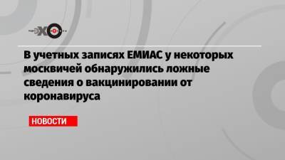 В учетных записях ЕМИАС у некоторых москвичей обнаружились ложные сведения о вакцинировании от коронавируса - echo.msk.ru - Москва