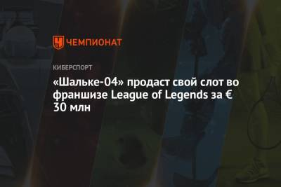 «Шальке-04» продаст свой слот во франшизе League of Legends за € 30 млн - championat.com