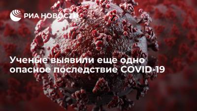 Ученые выявили еще одно опасное последствие COVID-19 - ria.ru - Россия - Москва