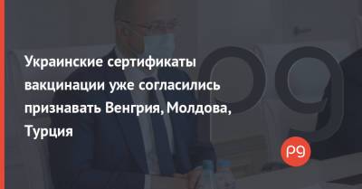 Денис Шмыгаль - Украинские сертификаты вакцинации уже согласились признавать Венгрия, Молдова, Турция - thepage.ua - Турция - Сша - Киев - Молдавия - Венгрия - Одесса - Львов - Тернополь - Полтава - Кременчуг