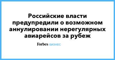 Российские власти предупредили о возможном аннулировании нерегулярных авиарейсов за рубеж - forbes.ru