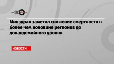 Михаил Мурашко - Минздрав заметил снижение смертности в более чем половине регионов до допандемийного уровня - echo.msk.ru