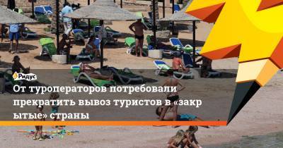 Оттуроператоров потребовали прекратить вывоз туристов в«закрытые» страны - ridus.ru