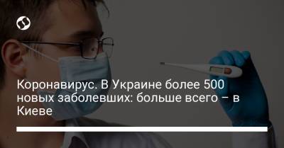 Коронавирус. В Украине более 500 новых заболевших: больше всего – в Киеве - liga.net - Киев
