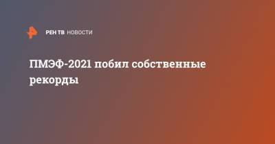 ПМЭФ-2021 побил собственные рекорды - ren.tv - Россия