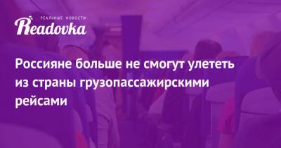 Россияне больше не смогут улететь из страны грузопассажирскими рейсами - readovka.ru