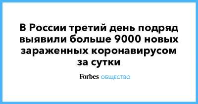 В России третий день подряд выявили больше 9000 новых зараженных коронавирусом за сутки - forbes.ru - Россия