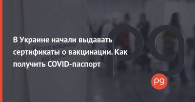 В Украине начали выдавать сертификаты о вакцинации. Как получить COVID-паспорт - thepage.ua
