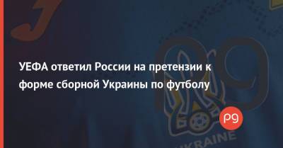 УЕФА ответил России на претензии к форме сборной Украины по футболу - thepage.ua - Россия - Украина - республика Крым