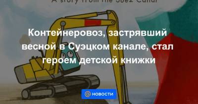 Контейнеровоз, застрявший весной в Суэцком канале, стал героем детской книжки - news.mail.ru
