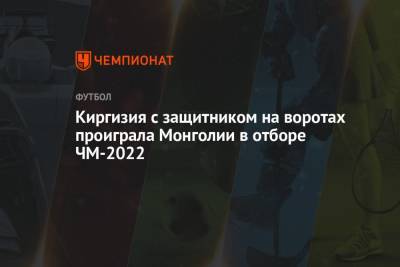 Киргизия с защитником на воротах проиграла Монголии в отборе ЧМ-2022 - championat.com - Киргизия - Монголия - Осака