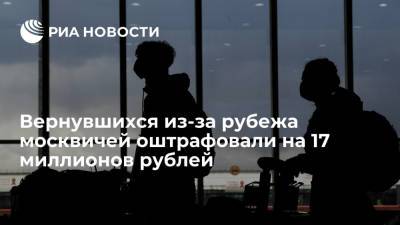 Вернувшихся из-за рубежа москвичей оштрафовали на 17 миллионов рублей - ria.ru - Россия - Москва