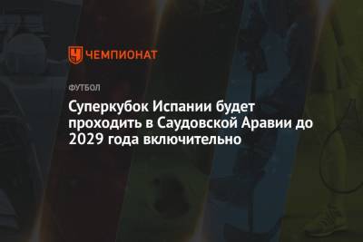 Суперкубок Испании будет проходить в Саудовской Аравии до 2029 года включительно - championat.com - Испания - Саудовская Аравия