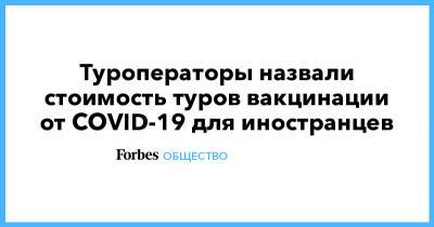 Дмитрий Горин - Туроператоры назвали стоимость туров вакцинации от COVID-19 для иностранцев - forbes.ru - Россия