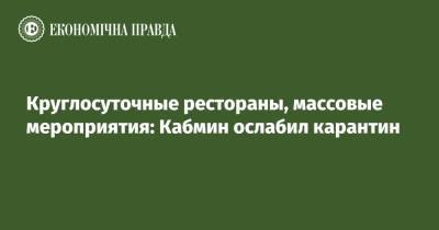 Круглосуточные рестораны, массовые мероприятия: Кабмин ослабил карантин - epravda.com.ua