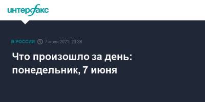 Дмитрий Гудков - Что произошло за день: понедельник, 7 июня - interfax.ru - Россия - Москва