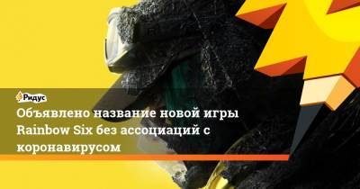 Rainbow VI (Vi) - Объявлено название новой игры Rainbow Six без ассоциаций с коронавирусом - ridus.ru